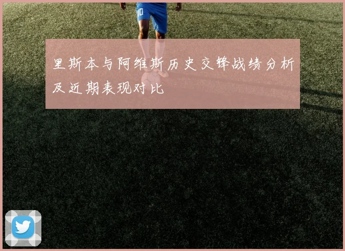 里斯本与阿维斯历史交锋战绩分析及近期表现对比