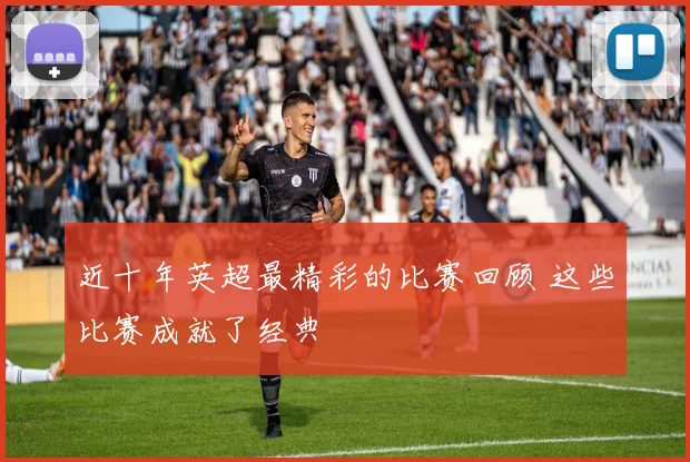 近十年英超最精彩的比赛回顾 这些比赛成就了经典
