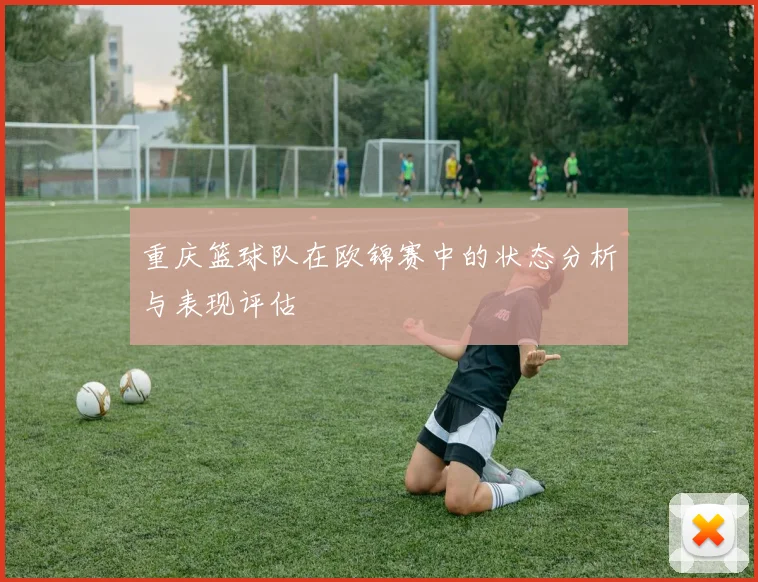 重庆篮球队在欧锦赛中的状态分析与表现评估