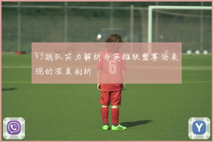 V5战队实力解析与英雄联盟赛场表现的深度剖析