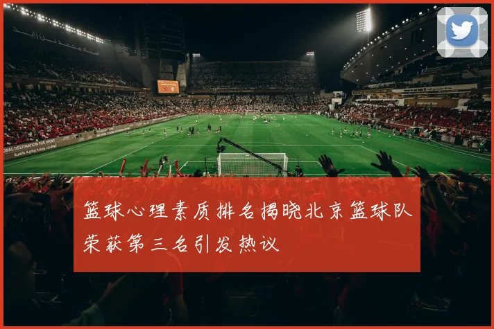 篮球心理素质排名揭晓北京篮球队荣获第三名引发热议
